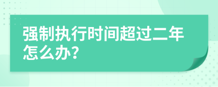 强制执行时间超过二年怎么办？