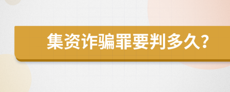 集资诈骗罪要判多久？