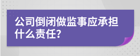 公司倒闭做监事应承担什么责任？