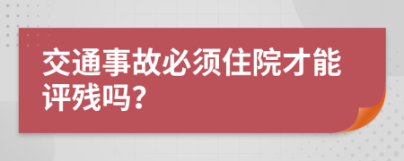 交通事故必须住院才能评残吗？