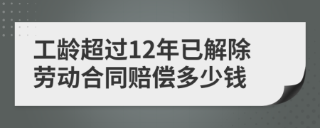 工龄超过12年已解除劳动合同赔偿多少钱