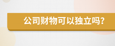 公司财物可以独立吗？