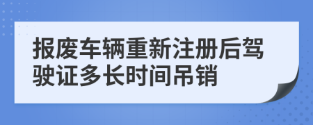 报废车辆重新注册后驾驶证多长时间吊销