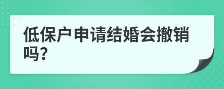 低保户申请结婚会撤销吗？