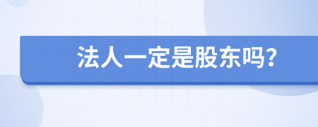 法人一定是股东吗？