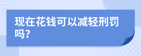 现在花钱可以减轻刑罚吗？