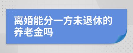 离婚能分一方未退休的养老金吗