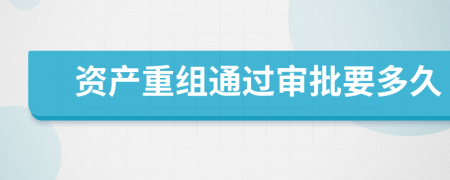 资产重组通过审批要多久