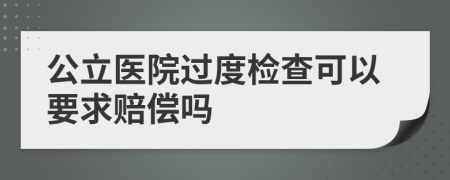 公立医院过度检查可以要求赔偿吗