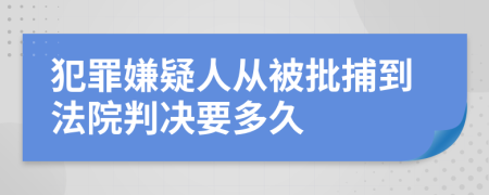 犯罪嫌疑人从被批捕到法院判决要多久