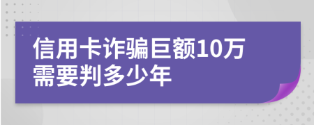 信用卡诈骗巨额10万需要判多少年