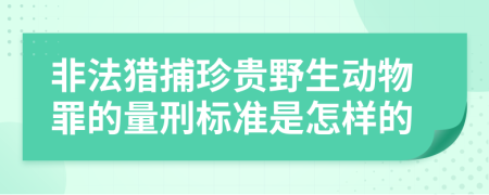 非法猎捕珍贵野生动物罪的量刑标准是怎样的