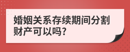 婚姻关系存续期间分割财产可以吗?