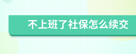 不上班了社保怎么续交