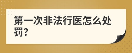 第一次非法行医怎么处罚？