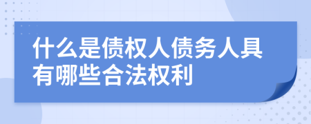 什么是债权人债务人具有哪些合法权利