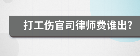 打工伤官司律师费谁出?