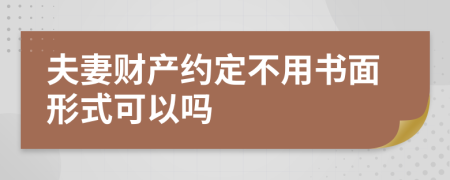 夫妻财产约定不用书面形式可以吗