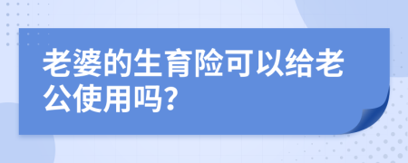 老婆的生育险可以给老公使用吗？