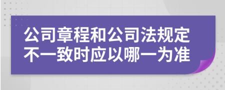 公司章程和公司法规定不一致时应以哪一为准