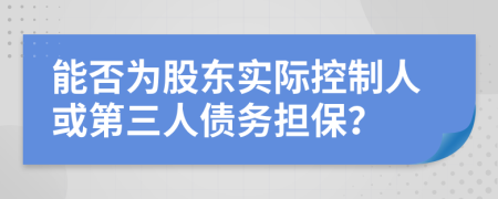 能否为股东实际控制人或第三人债务担保？