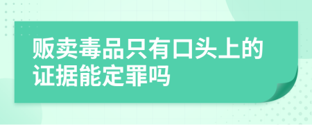 贩卖毒品只有口头上的证据能定罪吗