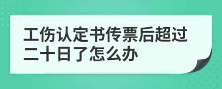 工伤认定书传票后超过二十日了怎么办