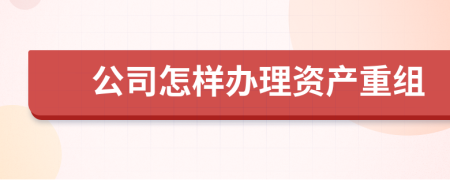 公司怎样办理资产重组