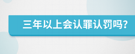 三年以上会认罪认罚吗？