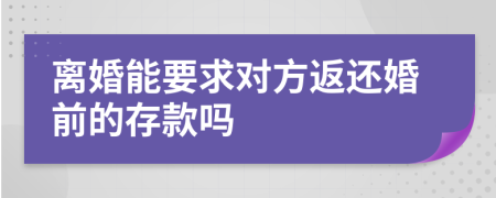 离婚能要求对方返还婚前的存款吗