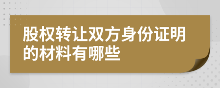 股权转让双方身份证明的材料有哪些