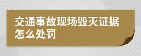 交通事故现场毁灭证据怎么处罚