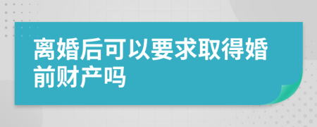 离婚后可以要求取得婚前财产吗