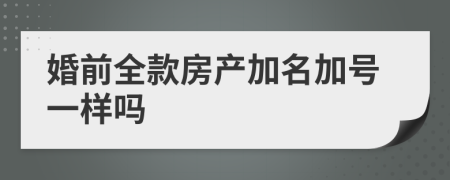 婚前全款房产加名加号一样吗