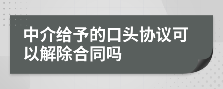 中介给予的口头协议可以解除合同吗