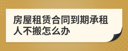 房屋租赁合同到期承租人不搬怎么办
