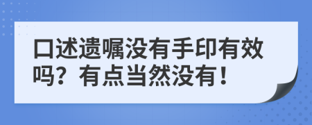 口述遗嘱没有手印有效吗？有点当然没有！