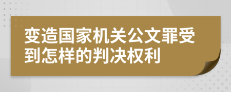 变造国家机关公文罪受到怎样的判决权利