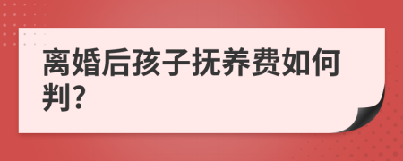 离婚后孩子抚养费如何判?