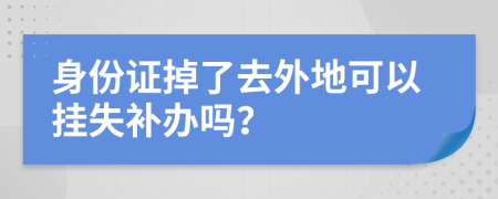 身份证掉了去外地可以挂失补办吗？