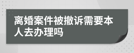 离婚案件被撤诉需要本人去办理吗