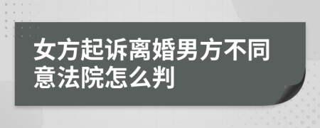 女方起诉离婚男方不同意法院怎么判