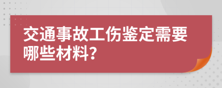 交通事故工伤鉴定需要哪些材料？