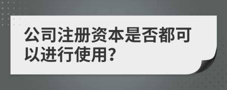 公司注册资本是否都可以进行使用？