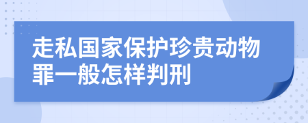 走私国家保护珍贵动物罪一般怎样判刑