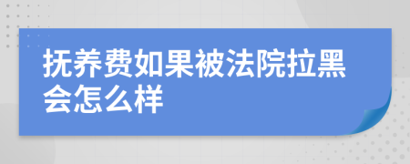 抚养费如果被法院拉黑会怎么样