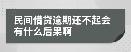 民间借贷逾期还不起会有什么后果啊