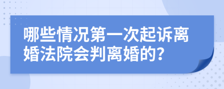 哪些情况第一次起诉离婚法院会判离婚的？