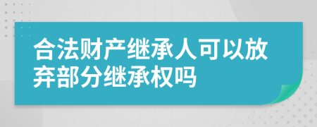 合法财产继承人可以放弃部分继承权吗