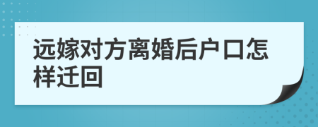 远嫁对方离婚后户口怎样迁回